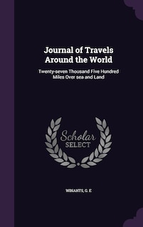 Journal of Travels Around the World: Twenty-seven Thousand Five Hundred Miles Over sea and Land