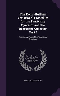 Front cover_The Kohn-Hulthen Variational Procedure for the Scattering Operator and the Reactance Operator; Part I