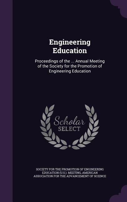 Engineering Education: Proceedings of the ... Annual Meeting of the Society for the Promotion of Engineering Education