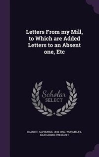 Letters From my Mill, to Which are Added Letters to an Absent one, Etc