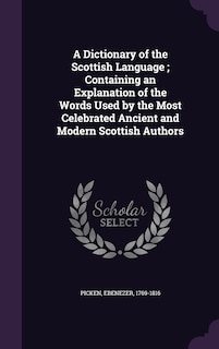 Front cover_A Dictionary of the Scottish Language; Containing an Explanation of the Words Used by the Most Celebrated Ancient and Modern Scottish Authors