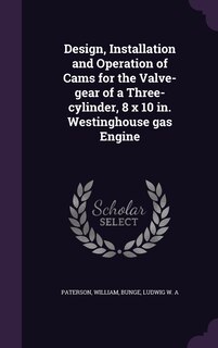 Front cover_Design, Installation and Operation of Cams for the Valve-gear of a Three-cylinder, 8 x 10 in. Westinghouse gas Engine