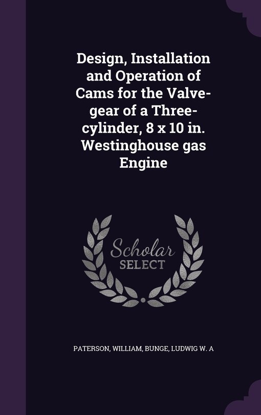 Front cover_Design, Installation and Operation of Cams for the Valve-gear of a Three-cylinder, 8 x 10 in. Westinghouse gas Engine