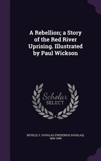Front cover_A Rebellion; a Story of the Red River Uprising. Illustrated by Paul Wickson