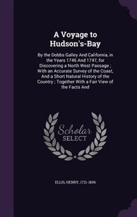 A Voyage to Hudson's-Bay: By the Dobbs Galley And California, in the Years 1746 And 1747, for Discovering a North West Passag