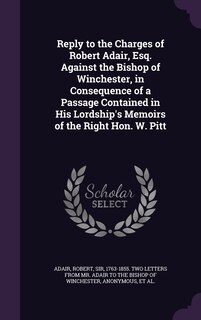 Front cover_Reply to the Charges of Robert Adair, Esq. Against the Bishop of Winchester, in Consequence of a Passage Contained in His Lordship's Memoirs of the Right Hon. W. Pitt