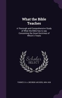 What the Bible Teaches: A Thorough and Comprehensive Study of What the Bible has to say Concerning the Great Doctrines of W