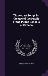 Three-part Songs for the use of the Pupils of the Public Schools of Canada