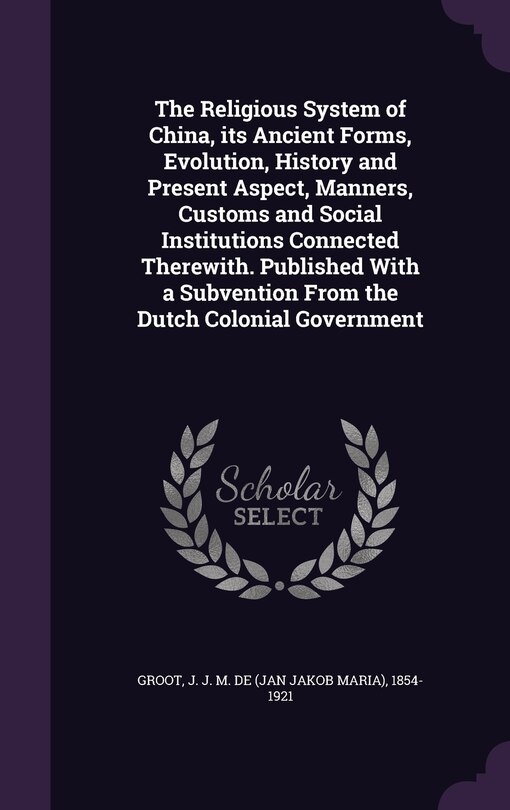 Couverture_The Religious System of China, its Ancient Forms, Evolution, History and Present Aspect, Manners, Customs and Social Institutions Connected Therewith. Published With a Subvention From the Dutch Colonial Government