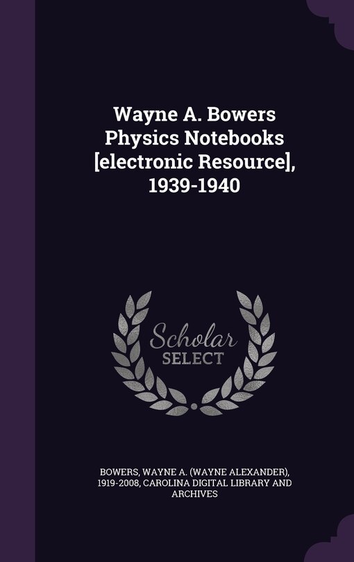 Front cover_Wayne A. Bowers Physics Notebooks [electronic Resource], 1939-1940
