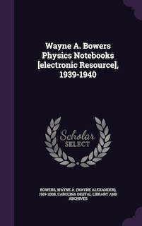 Front cover_Wayne A. Bowers Physics Notebooks [electronic Resource], 1939-1940