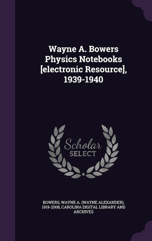 Front cover_Wayne A. Bowers Physics Notebooks [electronic Resource], 1939-1940