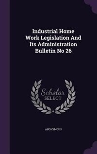 Industrial Home Work Legislation And Its Administration Bulletin No 26