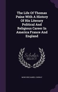 The Life Of Thomas Paine With A History Of His Literary Political And Religious Career In America France And England
