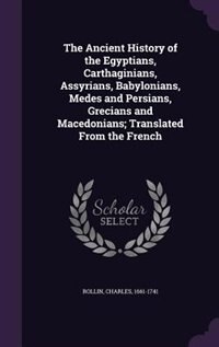 Front cover_The Ancient History of the Egyptians, Carthaginians, Assyrians, Babylonians, Medes and Persians, Grecians and Macedonians; Translated From the French