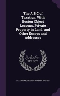 Couverture_The A B C of Taxation, With Boston Object Lessons, Private Property in Land, and Other Essays and Addresses