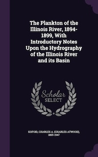 The Plankton of the Illinois River, 1894-1899, With Introductory Notes Upon the Hydrography of the Illinois River and its Basin