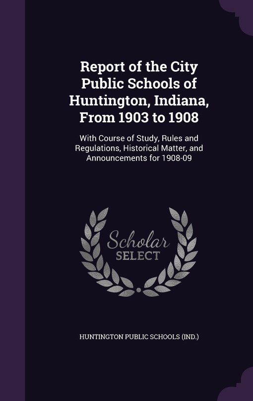 Front cover_Report of the City Public Schools of Huntington, Indiana, From 1903 to 1908