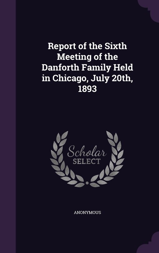 Front cover_Report of the Sixth Meeting of the Danforth Family Held in Chicago, July 20th, 1893