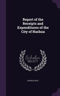 Report of the Receipts and Expenditures of the City of Nashua