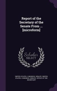 Couverture_Report of the Secretary of the Senate From ... [microform]