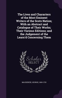 Front cover_The Lives and Characters of the Most Eminent Writers of the Scots Nation; With an Abstract and Catalogue of Their Works; Their Various Editions; and the Judgement of the Learn'd Concerning Them