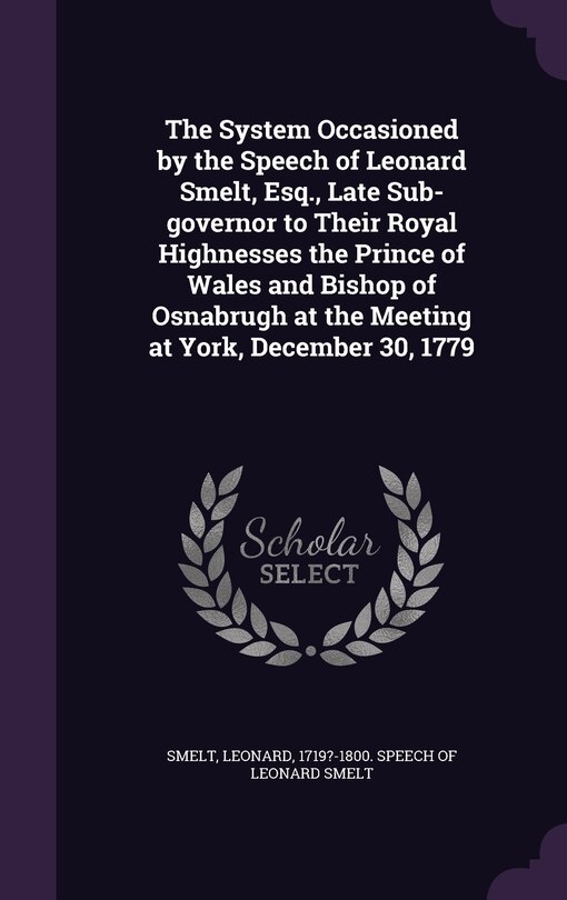Couverture_The System Occasioned by the Speech of Leonard Smelt, Esq., Late Sub-governor to Their Royal Highnesses the Prince of Wales and Bishop of Osnabrugh at the Meeting at York, December 30, 1779