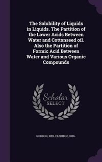 Couverture_The Solubility of Liquids in Liquids. The Partition of the Lower Acids Between Water and Cottonseed oil. Also the Partition of Formic Acid Between Water and Various Organic Compounds