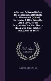 A Sermon Delivered Before the Congregational Society at Thomaston, (Maine) November 2, 1806; Being the Lord's Day After the Interment of the Hon. Henry Knox, who Died, October 25th, Aetat. 56 Years