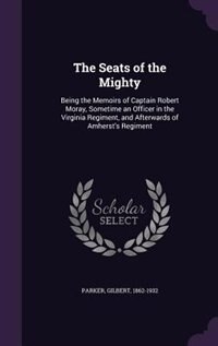 The Seats of the Mighty: Being the Memoirs of Captain Robert Moray, Sometime an Officer in the Virginia Regiment, and Afterw