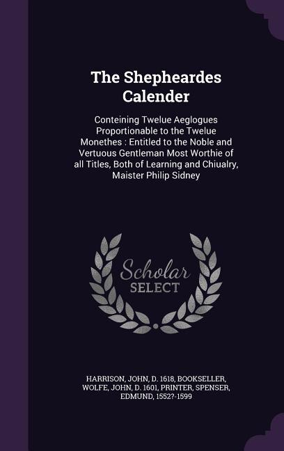 The Shepheardes Calender: Conteining Twelue Aeglogues Proportionable to the Twelue Monethes : Entitled to the Noble and Vertu