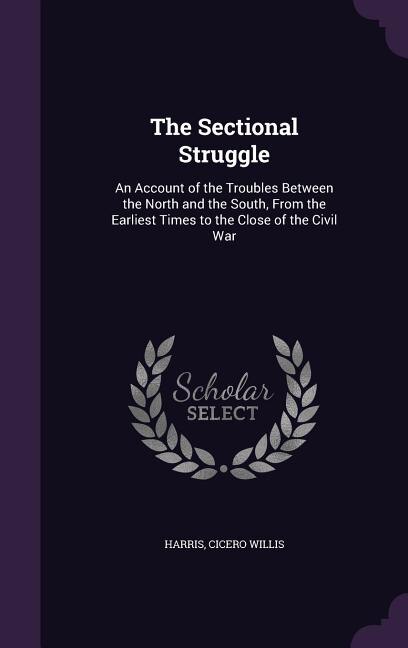 The Sectional Struggle: An Account of the Troubles Between the North and the South, From the Earliest Times to the Close of