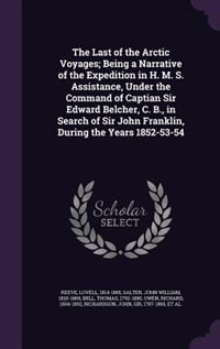 Couverture_The Last of the Arctic Voyages; Being a Narrative of the Expedition in H. M. S. Assistance, Under the Command of Captian Sir Edward Belcher, C. B., in Search of Sir John Franklin, During the Years 1852-53-54