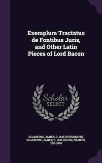 Couverture_Exemplum Tractatus de Fontibus Juris, and Other Latin Pieces of Lord Bacon