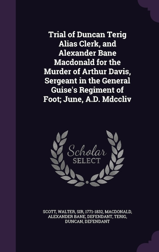 Front cover_Trial of Duncan Terig Alias Clerk, and Alexander Bane Macdonald for the Murder of Arthur Davis, Sergeant in the General Guise's Regiment of Foot; June, A.D. Mdccliv