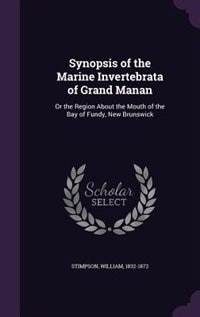 Synopsis of the Marine Invertebrata of Grand Manan: Or the Region About the Mouth of the Bay of Fundy, New Brunswick