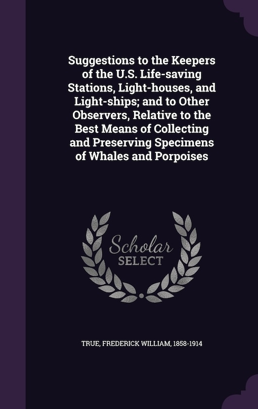 Couverture_Suggestions to the Keepers of the U.S. Life-saving Stations, Light-houses, and Light-ships; and to Other Observers, Relative to the Best Means of Collecting and Preserving Specimens of Whales and Porpoises