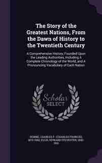 The Story of the Greatest Nations, From the Dawn of History to the Twentieth Century: A Comprehensive History, Founded Upon the Leading Authorities, Including A Complete Chronology of t de Charles F. 1870-1942 Horne