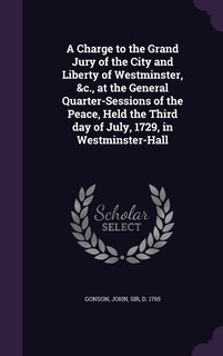 Couverture_A Charge to the Grand Jury of the City and Liberty of Westminster, &c., at the General Quarter-Sessions of the Peace, Held the Third day of July, 1729, in Westminster-Hall