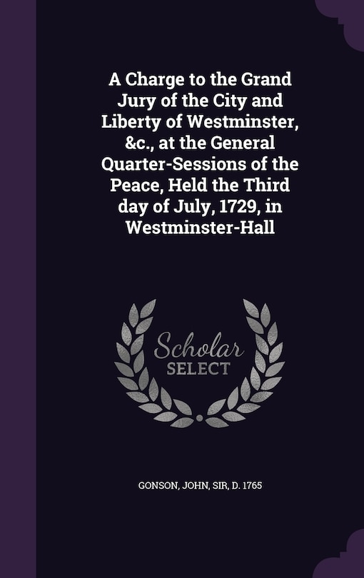 Couverture_A Charge to the Grand Jury of the City and Liberty of Westminster, &c., at the General Quarter-Sessions of the Peace, Held the Third day of July, 1729, in Westminster-Hall