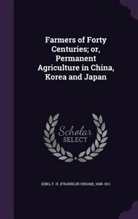 Farmers of Forty Centuries; or, Permanent Agriculture in China, Korea and Japan