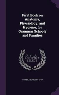 Front cover_First Book on Anatomy, Physiology, and Hygiene, for Grammar Schools and Families