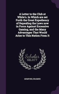 Couverture_A Letter to the Club at White's. In Which are set Forth the Great Expediency of Repealing the Laws now in Force Against Excessive Gaming, and the Many Advantages That Would Arise to This Nation From It