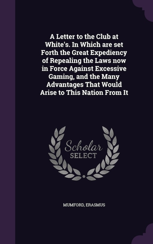 Couverture_A Letter to the Club at White's. In Which are set Forth the Great Expediency of Repealing the Laws now in Force Against Excessive Gaming, and the Many Advantages That Would Arise to This Nation From It