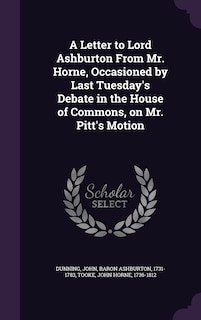 A Letter to Lord Ashburton From Mr. Horne, Occasioned by Last Tuesday's Debate in the House of Commons, on Mr. Pitt's Motion