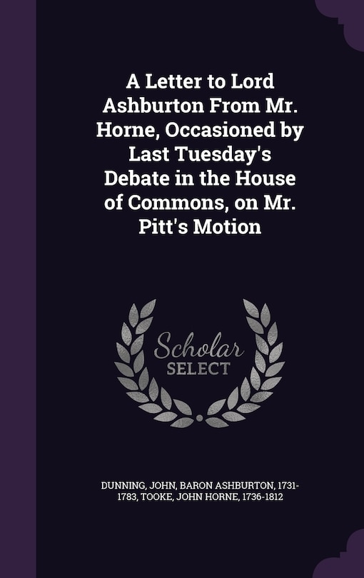 A Letter to Lord Ashburton From Mr. Horne, Occasioned by Last Tuesday's Debate in the House of Commons, on Mr. Pitt's Motion