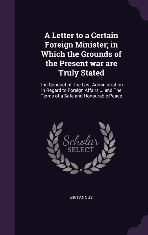 Front cover_A Letter to a Certain Foreign Minister; in Which the Grounds of the Present war are Truly Stated