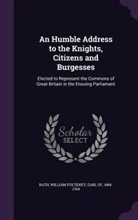 An Humble Address to the Knights, Citizens and Burgesses: Elected to Represent the Commons of Great Britain in the Ensuing Parliament