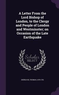 A Letter From the Lord Bishop of London, to the Clergy and People of London and Westminster; on Occasion of the Late Earthquake