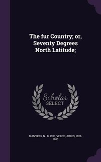 The fur Country; or, Seventy Degrees North Latitude;